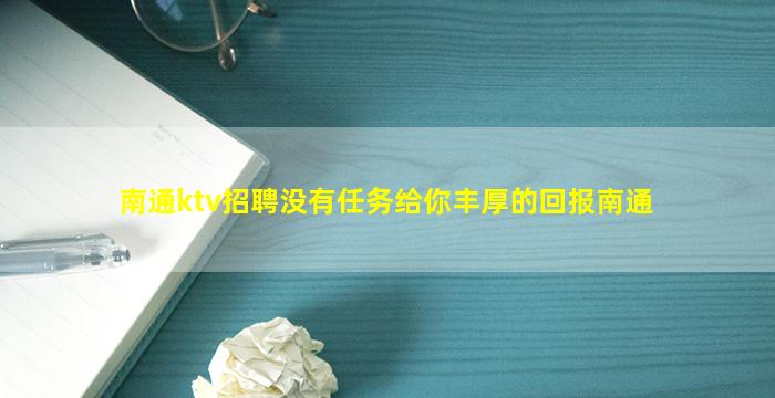 南通ktv招聘没有任务给你丰厚的回报南通